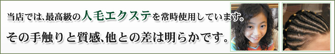 当店では、最高級の人毛エクステを常時使用しています。
  その手触りと質感、他との差は明らかです。